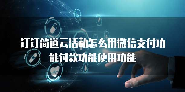 钉钉简道云活动怎么用微信支付功能付款功能使用功能