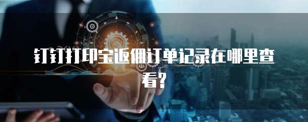 钉钉打印宝返佣订单记录在哪里查看?