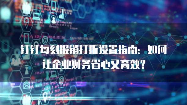 钉钉每刻报销打折设置指南:如何让企业财务省心又高效?