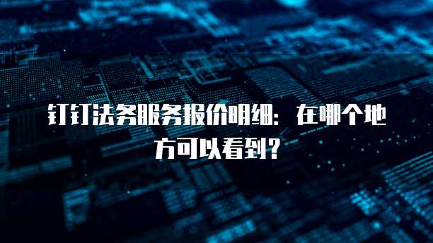 钉钉法务服务报价明细：在哪个地方可以看到？