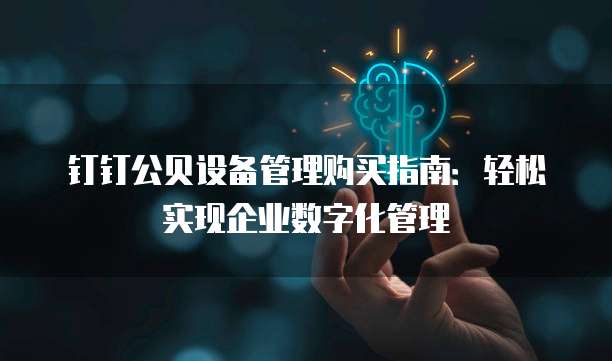 钉钉公贝设备管理购买指南:轻松实现企业数字化管理