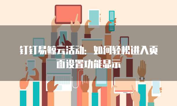 钉钉易鲸云活动:如何轻松进入页面设置功能显示