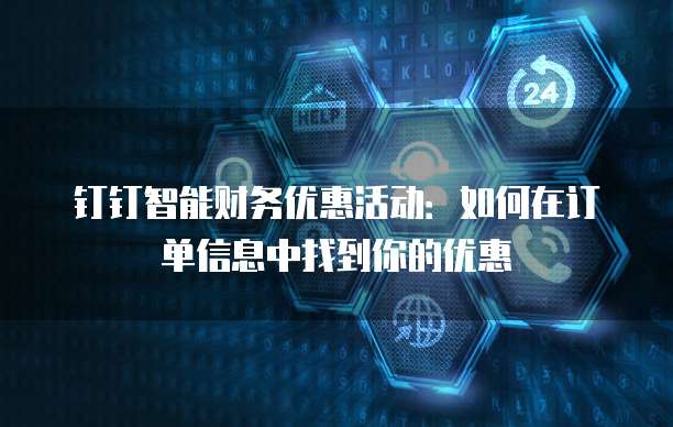 钉钉智能财务优惠活动:如何在订单信息中找到你的优惠