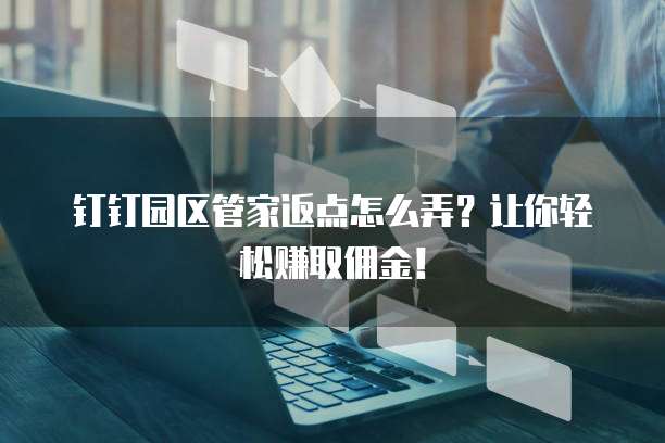 钉钉园区管家返点怎么弄?让你轻松赚取佣金!