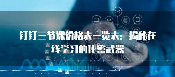 钉钉三节课价格表一览表：揭秘在线学习的秘密武器