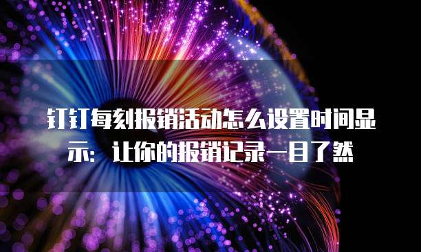 钉钉每刻报销活动怎么设置时间显示:让你的报销记录一目了然