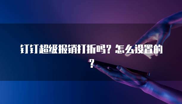 钉钉超级报销打折吗?怎么设置的?