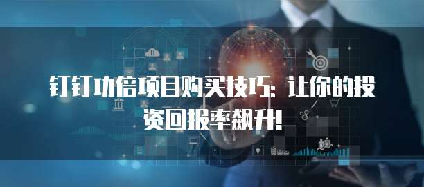 钉钉功倍项目购买技巧: 让你的投资回报率飙升!