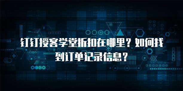 钉钉授客学堂折扣在哪里?如何找到订单记录信息?