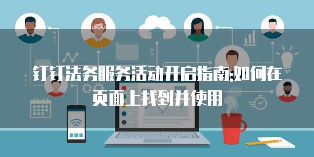 钉钉法务服务活动开启指南:如何在页面上找到并使用