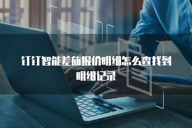 钉钉智能差旅报价明细怎么查找到明细记录