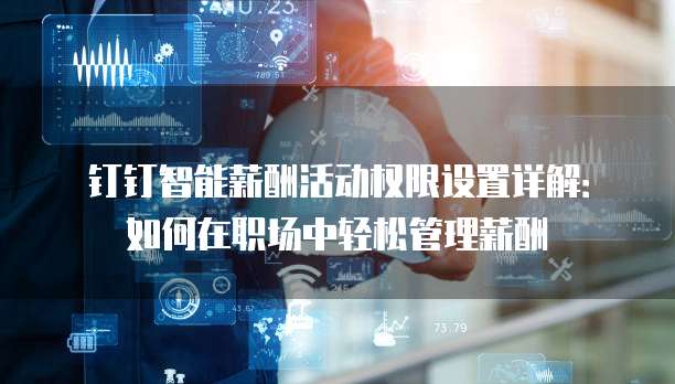 钉钉智能薪酬活动权限设置详解:如何在职场中轻松管理薪酬