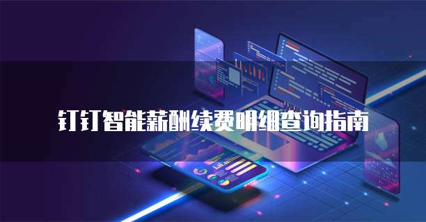 钉钉智能薪酬续费明细查询指南