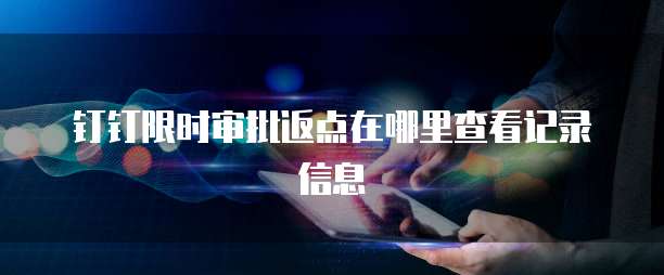 钉钉限时审批返点在哪里查看记录信息