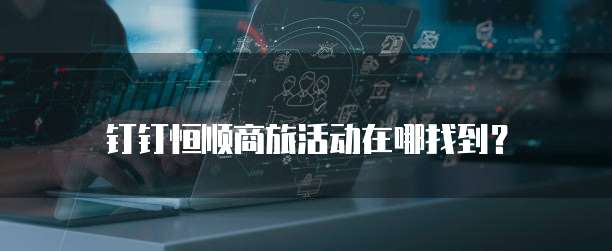 钉钉恒顺商旅活动在哪找到？