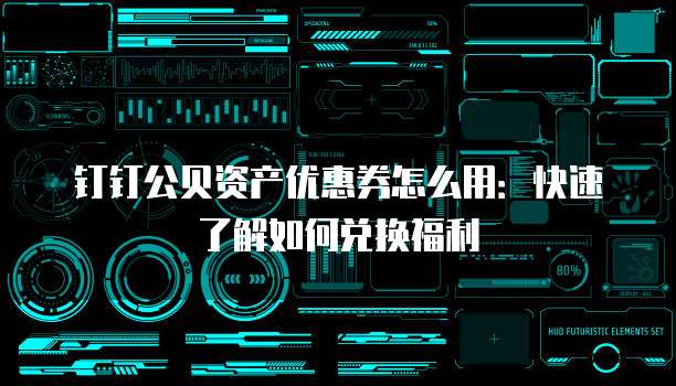 钉钉公贝资产优惠券怎么用:快速了解如何兑换福利