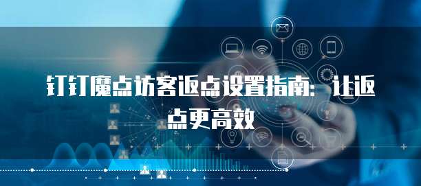 钉钉魔点访客返点设置指南:让返点更高效