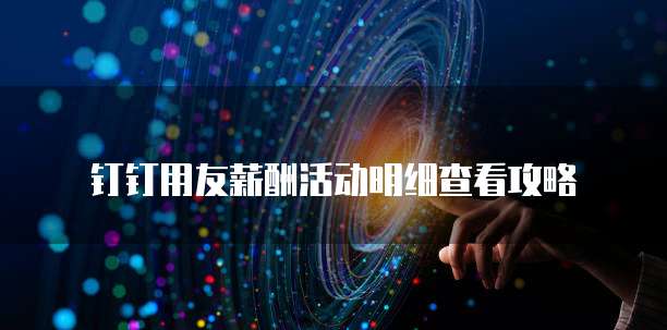 钉钉用友薪酬活动明细查看攻略