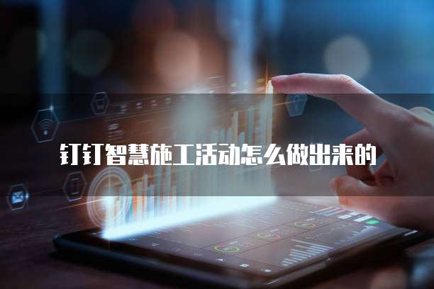 钉钉智慧施工活动怎么做出来的