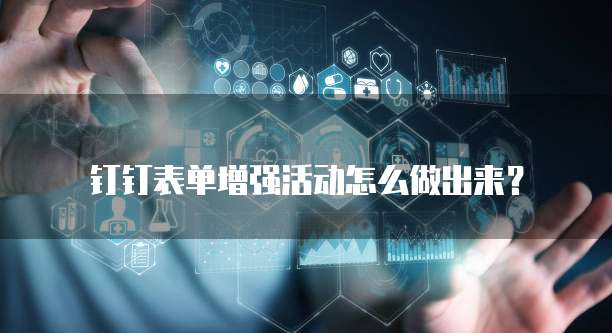 钉钉表单增强活动怎么做出来?
