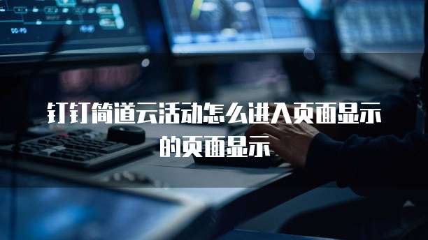钉钉简道云活动怎么进入页面显示的页面显示