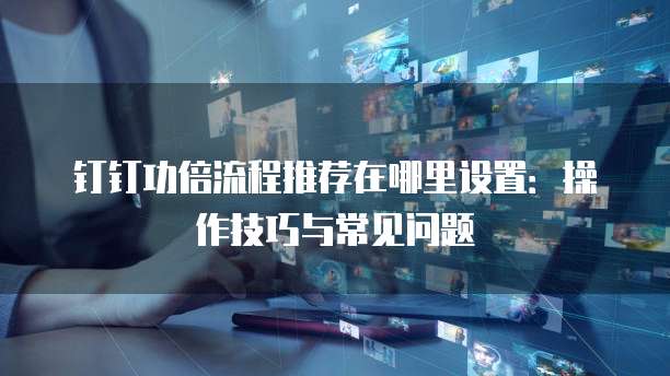 钉钉功倍流程推荐在哪里设置:操作技巧与常见问题