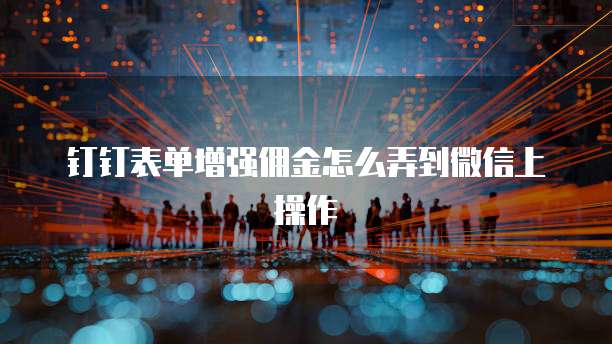 钉钉表单增强佣金怎么弄到微信上操作