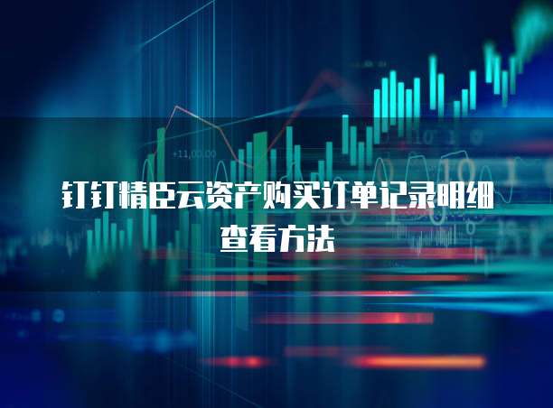 钉钉精臣云资产购买订单记录明细查看方法