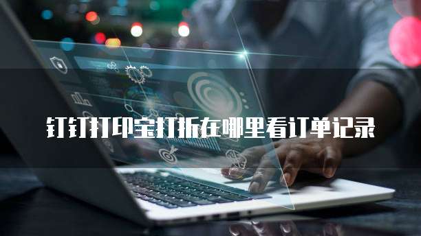 钉钉打印宝打折在哪里看订单记录