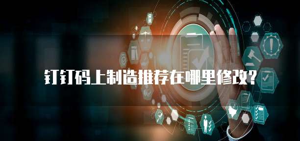 钉钉码上制造推荐在哪里修改?