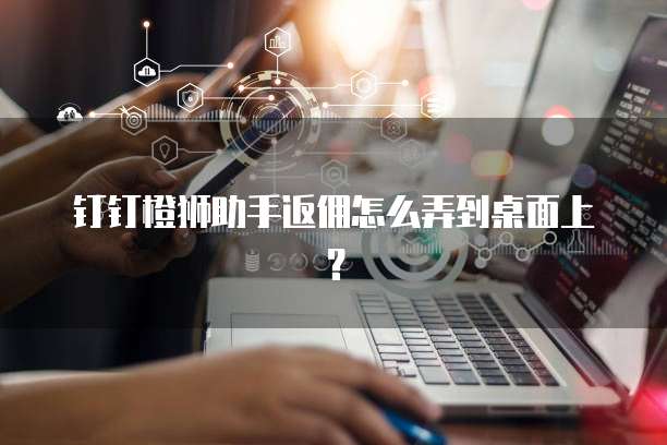 钉钉橙狮助手返佣怎么弄到桌面上?