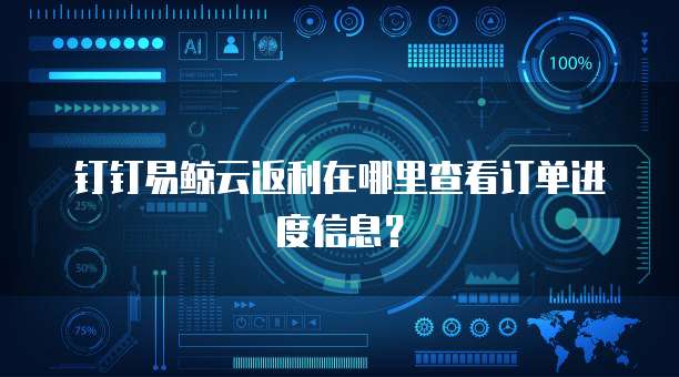 钉钉易鲸云返利在哪里查看订单进度信息?