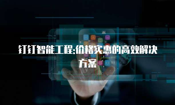 钉钉智能工程:价格实惠的高效解决方案
