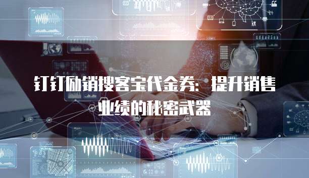 钉钉励销搜客宝代金券:提升销售业绩的秘密武器