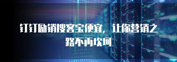 钉钉励销搜客宝便宜,让你营销之路不再坎坷