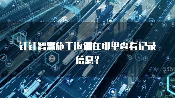 钉钉智慧施工返佣在哪里查看记录信息?