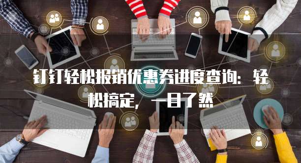 钉钉轻松报销优惠券进度查询:轻松搞定,一目了然