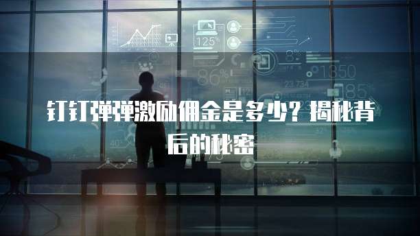 钉钉弹弹激励佣金是多少?揭秘背后的秘密