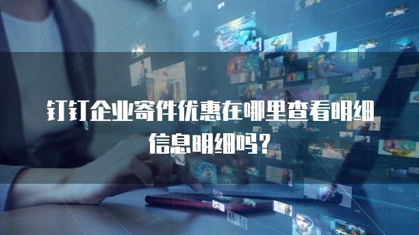 钉钉企业寄件优惠在哪里查看明细信息明细吗?