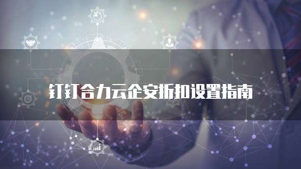 钉钉合力云企安折扣设置指南