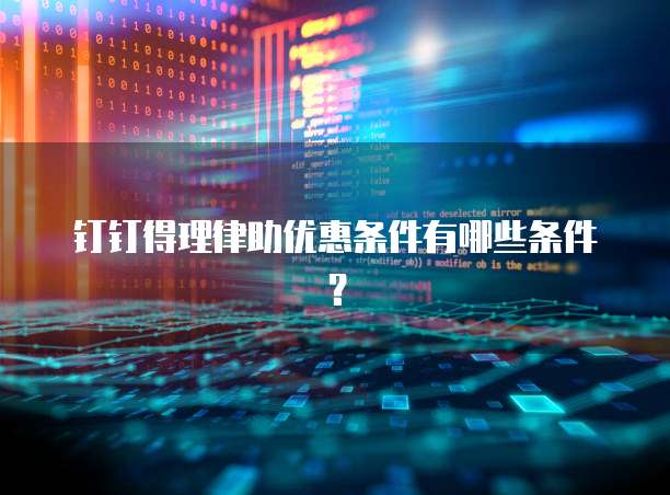 钉钉得理律助优惠条件有哪些条件?