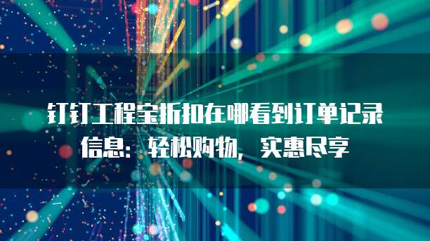钉钉工程宝折扣在哪看到订单记录信息:轻松购物,实惠尽享