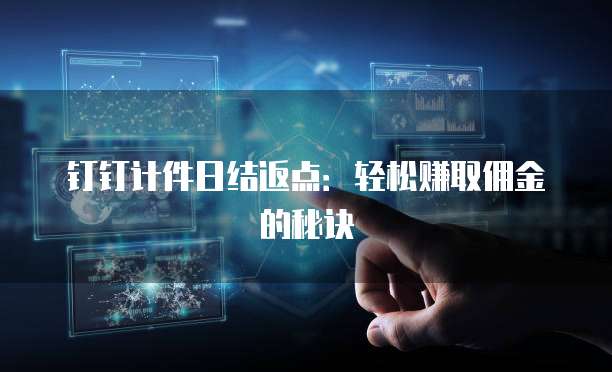 钉钉计件日结返点:轻松赚取佣金的秘诀
