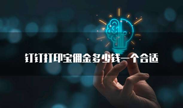 钉钉打印宝佣金多少钱一个合适