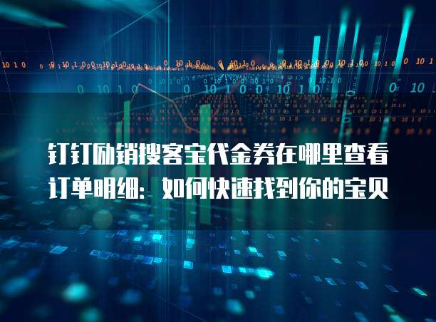 钉钉励销搜客宝代金券在哪里查看订单明细:如何快速找到你的宝贝
