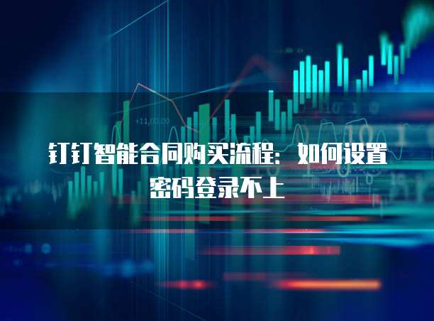 钉钉智能合同购买流程:如何设置密码登录不上