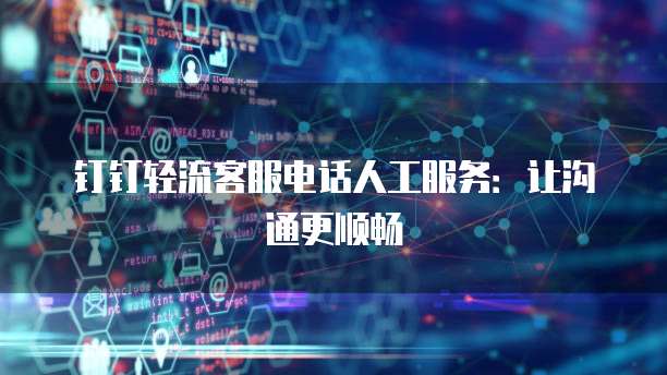 钉钉轻流客服电话人工服务:让沟通更顺畅