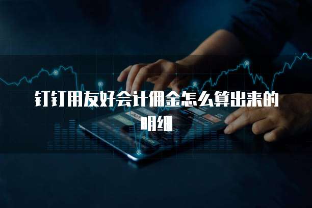 钉钉用友好会计佣金怎么算出来的明细