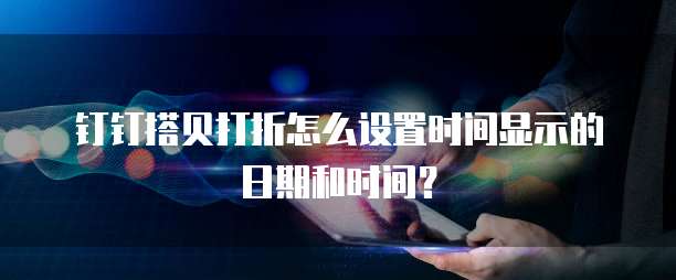 钉钉搭贝打折怎么设置时间显示的日期和时间?