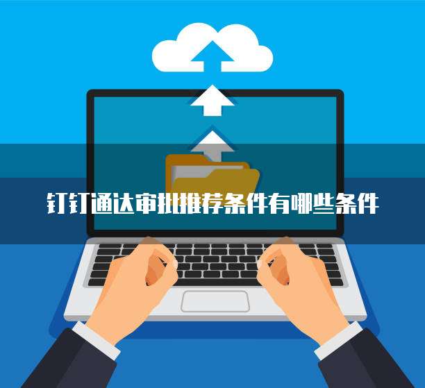 钉钉通达审批推荐条件有哪些条件